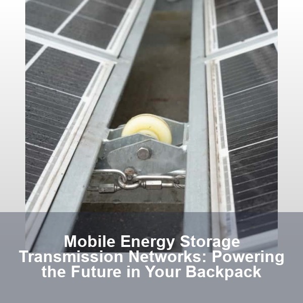 Mobile Energy Storage Transmission Networks: Powering the Future in Your Backpack